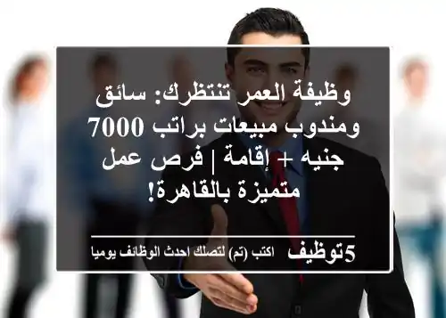 وظيفة العمر تنتظرك: سائق ومندوب مبيعات براتب 7000 جنيه + إقامة | فرص عمل متميزة بالقاهرة!
