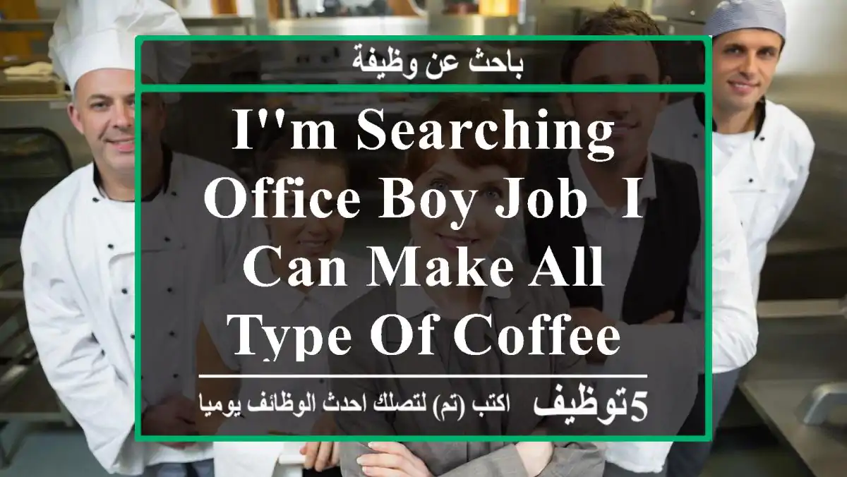 i'm searching office boy job, i can make all type of coffee and tea