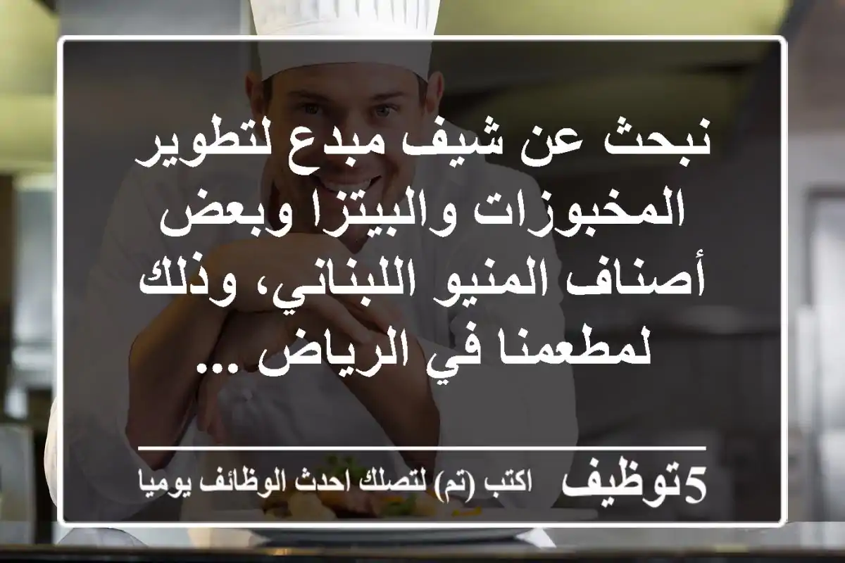 نبحث عن شيف مبدع لتطوير المخبوزات والبيتزا وبعض أصناف المنيو اللبناني، وذلك لمطعمنا في الرياض ...