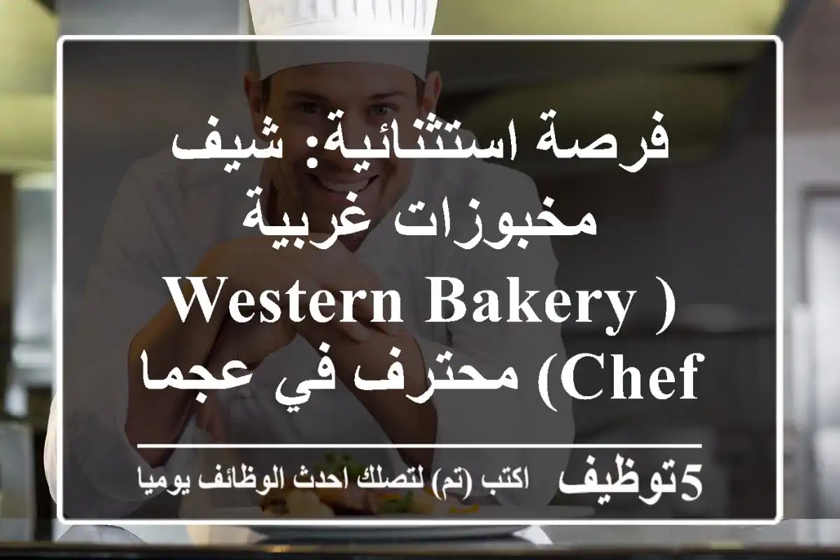 فرصة استثنائية: شيف مخبوزات غربية (Western Bakery Chef) محترف في عجمان، النعيمية