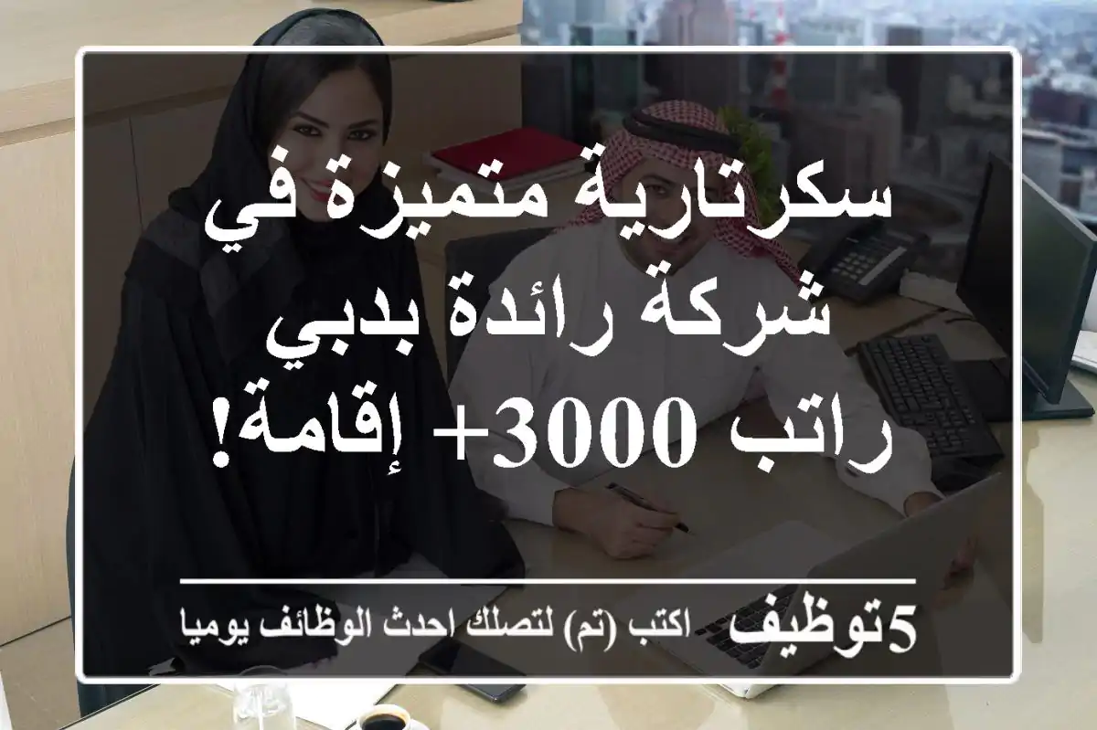 سكرتارية متميزة في شركة رائدة بدبي - راتب 3000+ إقامة!
