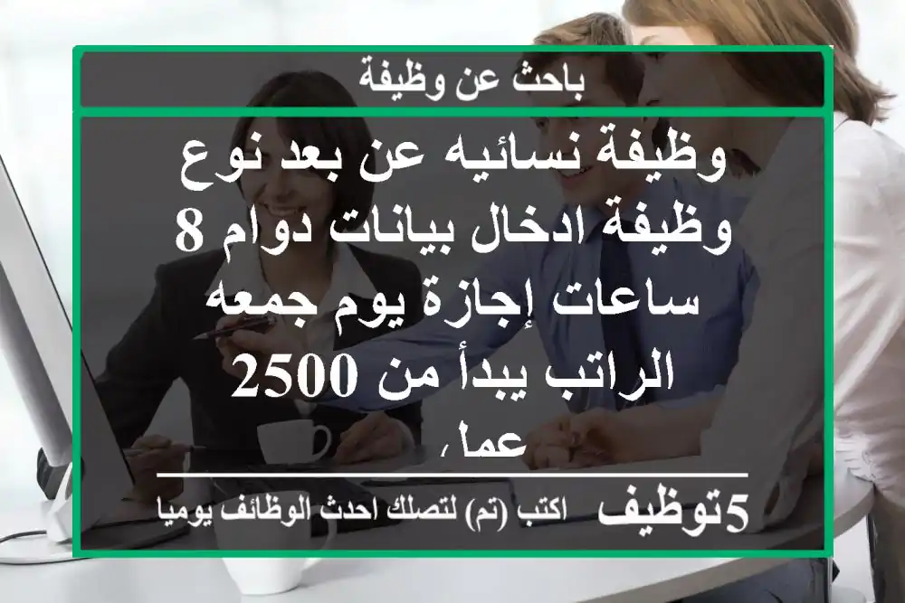 وظيفة نسائيه عن بعد نوع وظيفة ادخال بيانات دوام 8 ساعات إجازة يوم جمعه الراتب يبدأ من 2500 عمل ...