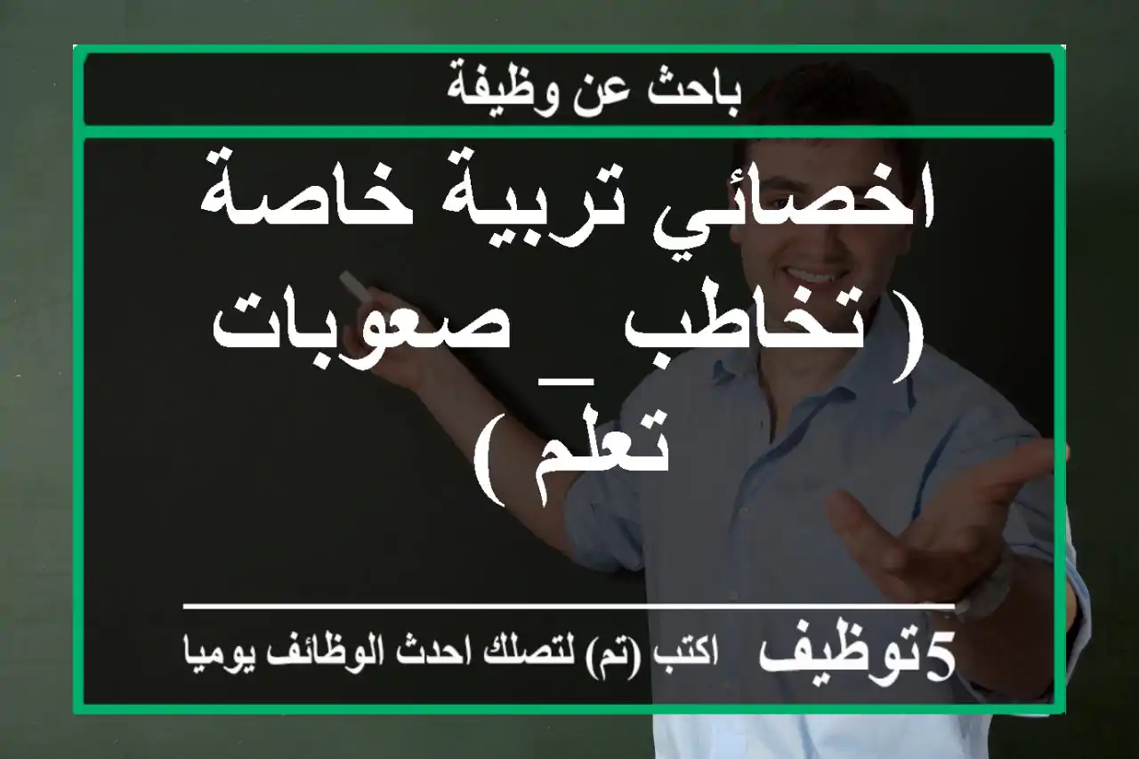 اخصائي تربية خاصة ( تخاطب _ صعوبات تعلم )