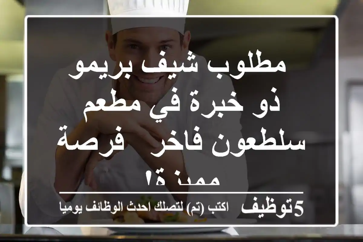 مطلوب شيف بريمو ذو خبرة في مطعم سلطعون فاخر - فرصة مميزة!
