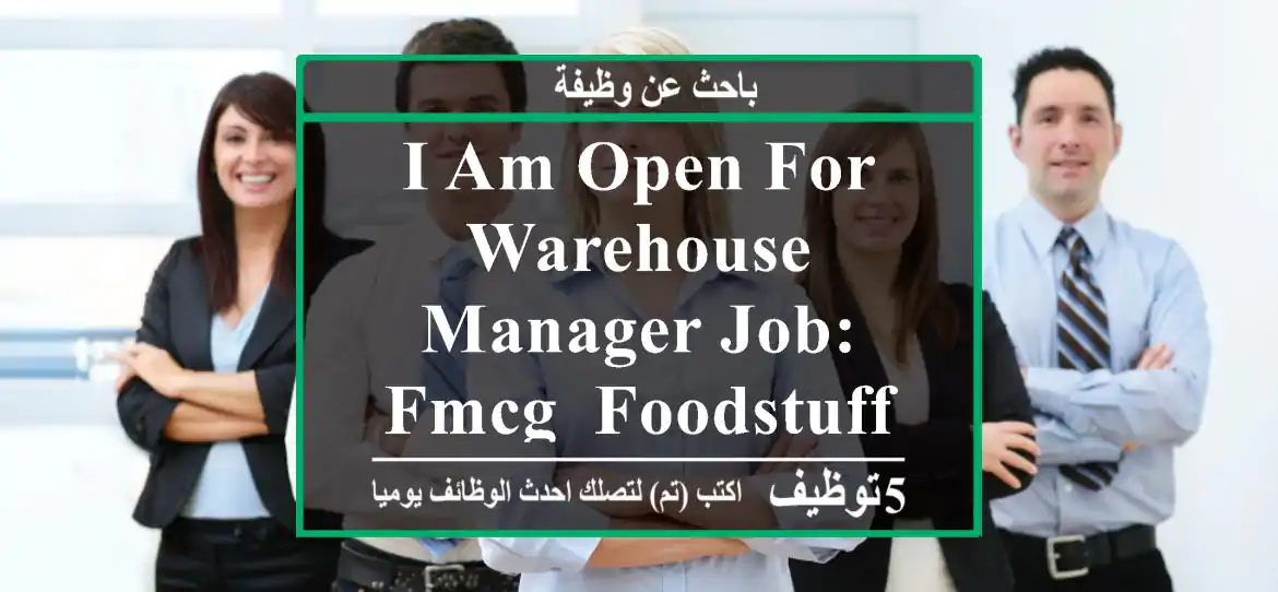 I am Open for Warehouse Manager job: FMCG, Foodstuff & Commodities