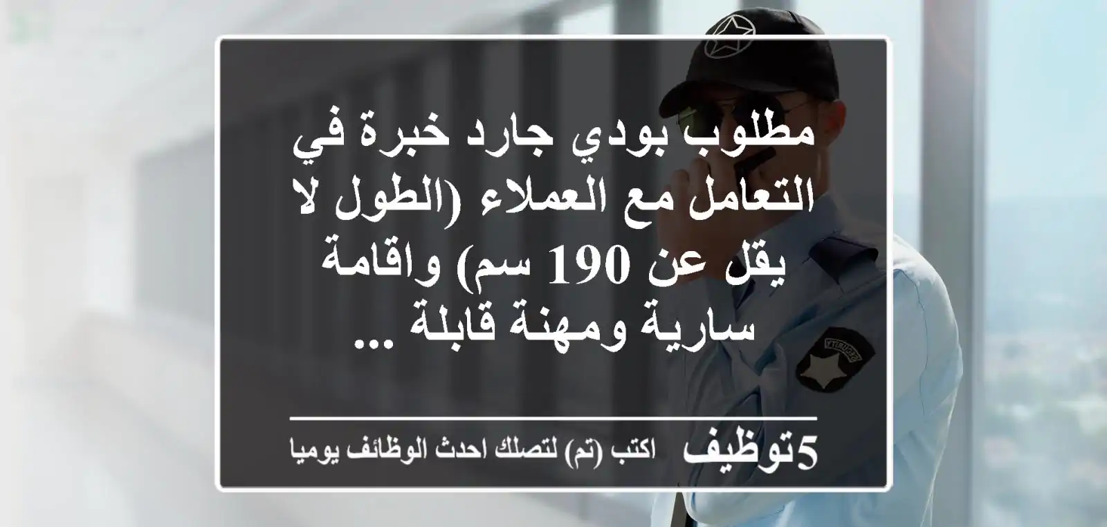 مطلوب بودي جارد خبرة في التعامل مع العملاء (الطول لا يقل عن 190 سم) واقامة سارية ومهنة قابلة ...