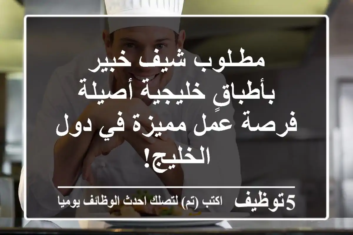 مطـلوب شيف خبير بأطباقٍ خليجية أصيلة - فرصة عمل مميزة في دول الخليج!