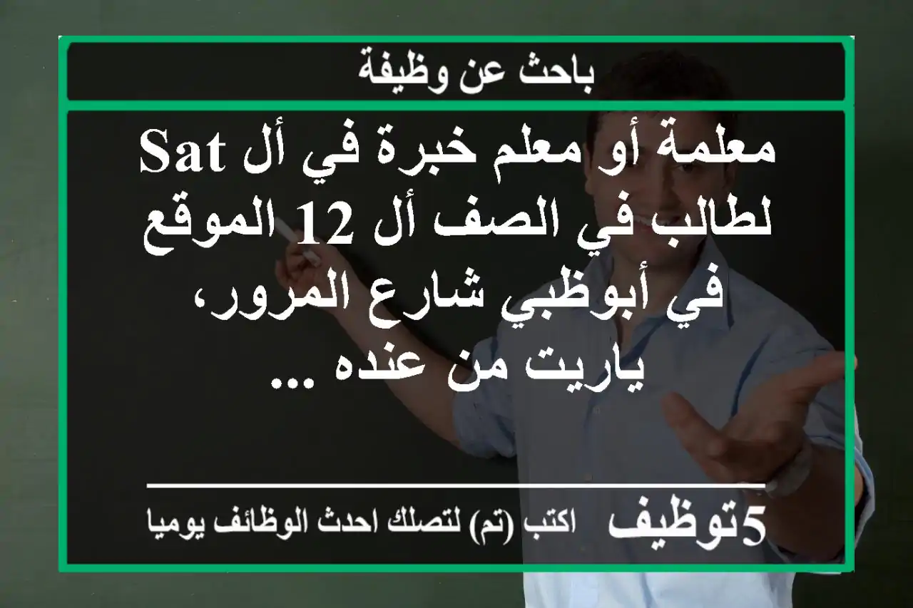 معلمة أو معلم خبرة في أل sat لطالب في الصف أل 12 الموقع في أبوظبي شارع المرور، ياريت من عنده ...