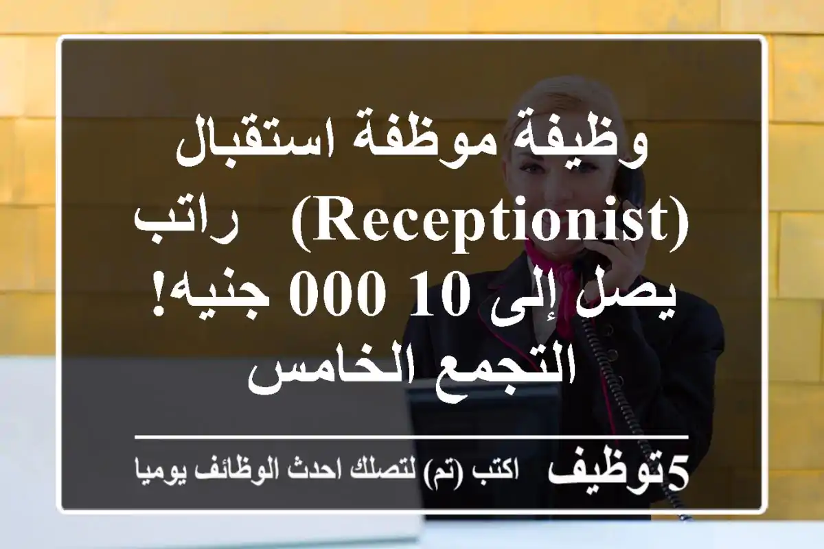 وظيفة موظفة استقبال (Receptionist) - راتب يصل إلى 10,000 جنيه! - التجمع الخامس