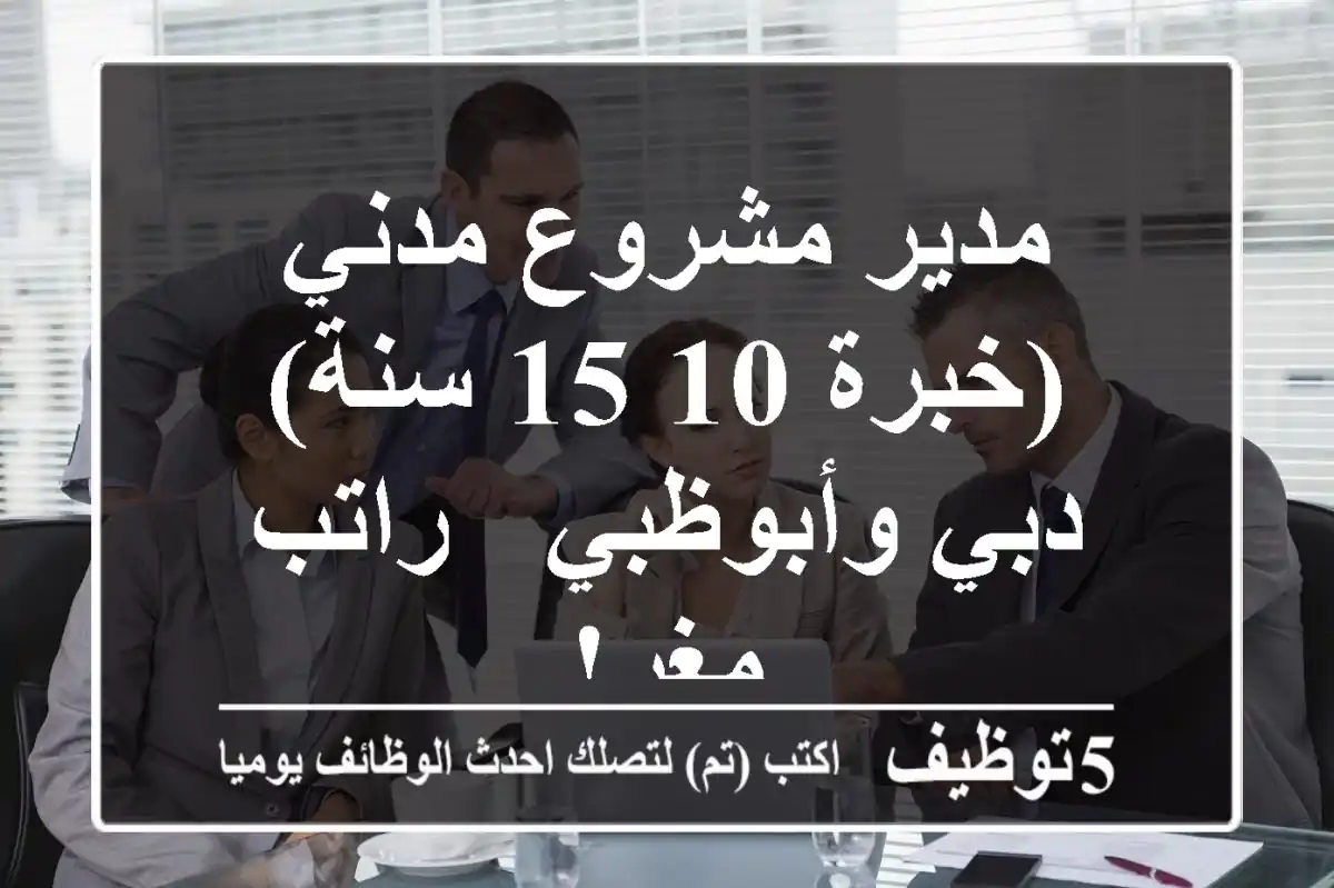 مدير مشروع مدني (خبرة 10-15 سنة) - دبي وأبوظبي - راتب مغرٍ!