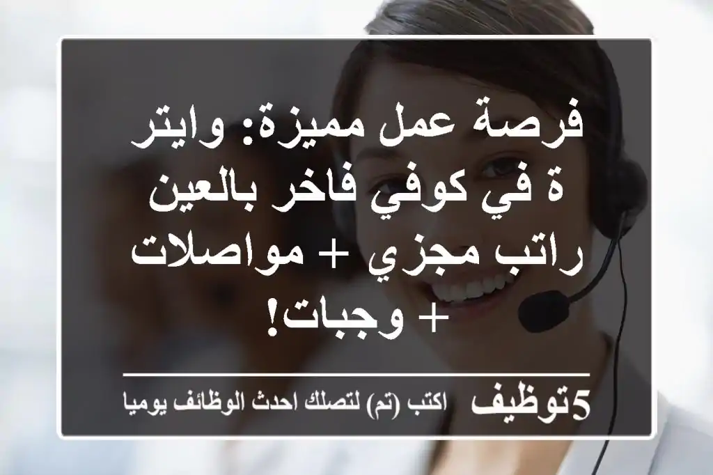 فرصة عمل مميزة: وايتر/ة في كوفي فاخر بالعين - راتب مجزي + مواصلات + وجبات!