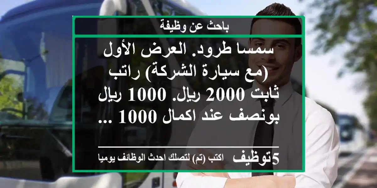 سمسا طرود. العرض الأول (مع سيارة الشركة) راتب ثابت 2000 ريال. 1000 ريال بونصف عند اكمال 1000 ...
