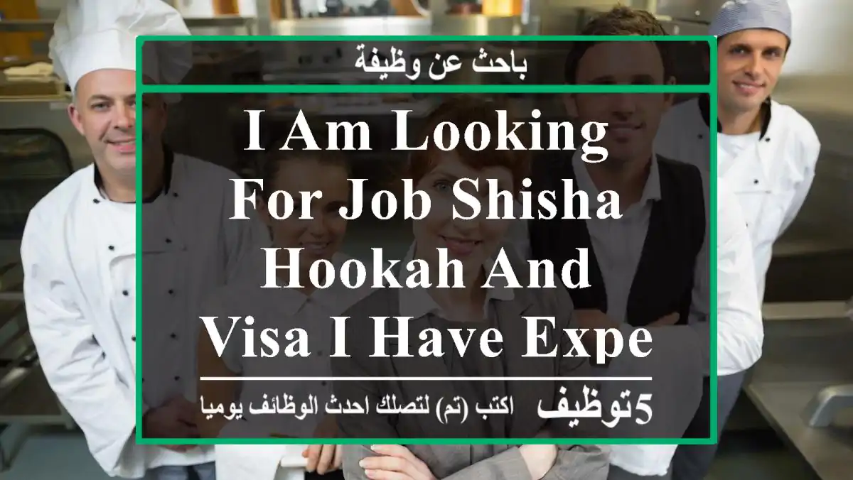 I am looking for job shisha hookah and visa I have Experience 10 year