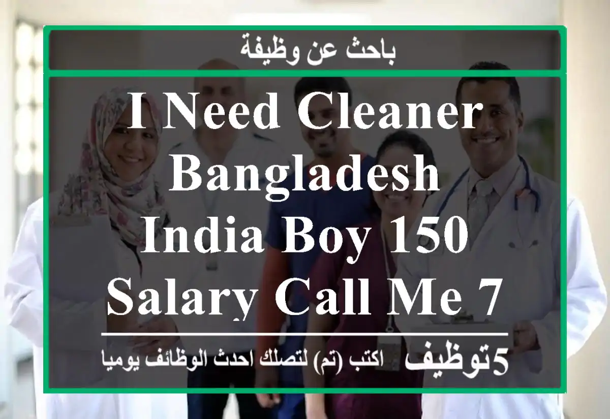 i need cleaner Bangladesh,India boy 150 salary call me 76486878