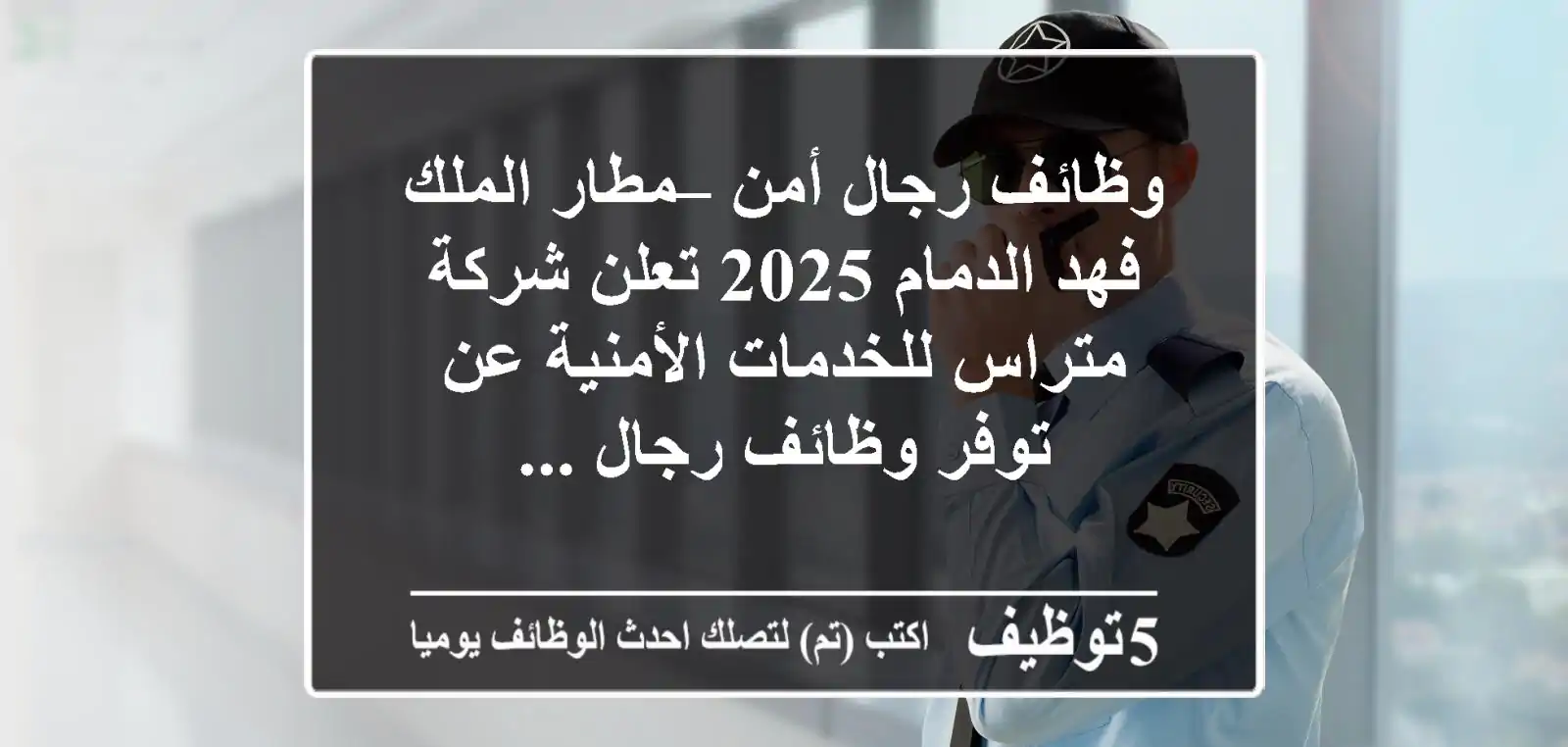 وظائف رجال أمن – مطار الملك فهد الدمام 2025 تعلن شركة متراس للخدمات الأمنية عن توفر وظائف رجال ...