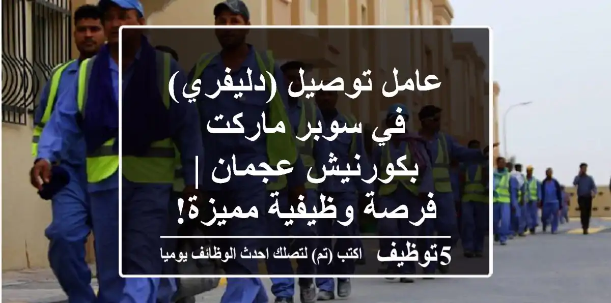 عامل توصيل (دليفري) في سوبر ماركت بكورنيش عجمان | فرصة وظيفية مميزة!