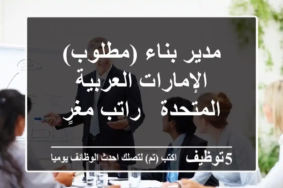 مدير بناء (مطلوب) - الإمارات العربية المتحدة - راتب مغرٍ