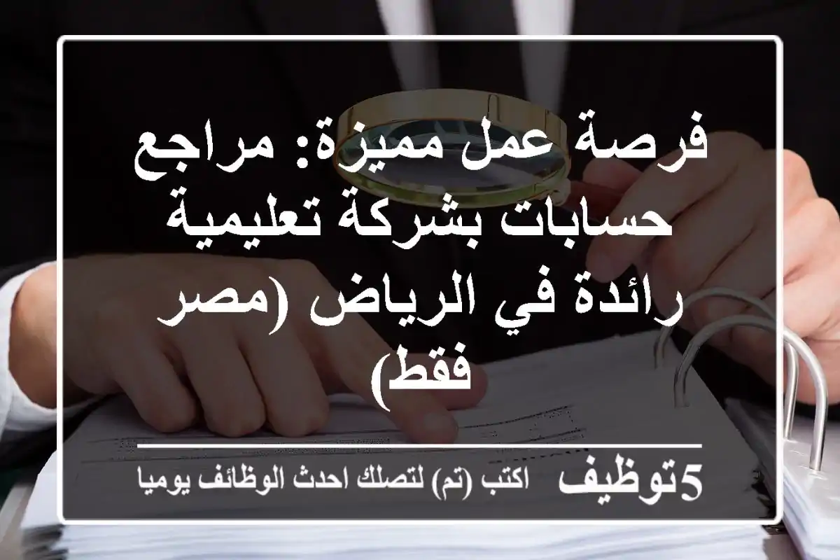 فرصة عمل مميزة: مراجع حسابات بشركة تعليمية رائدة في الرياض (مصر فقط)