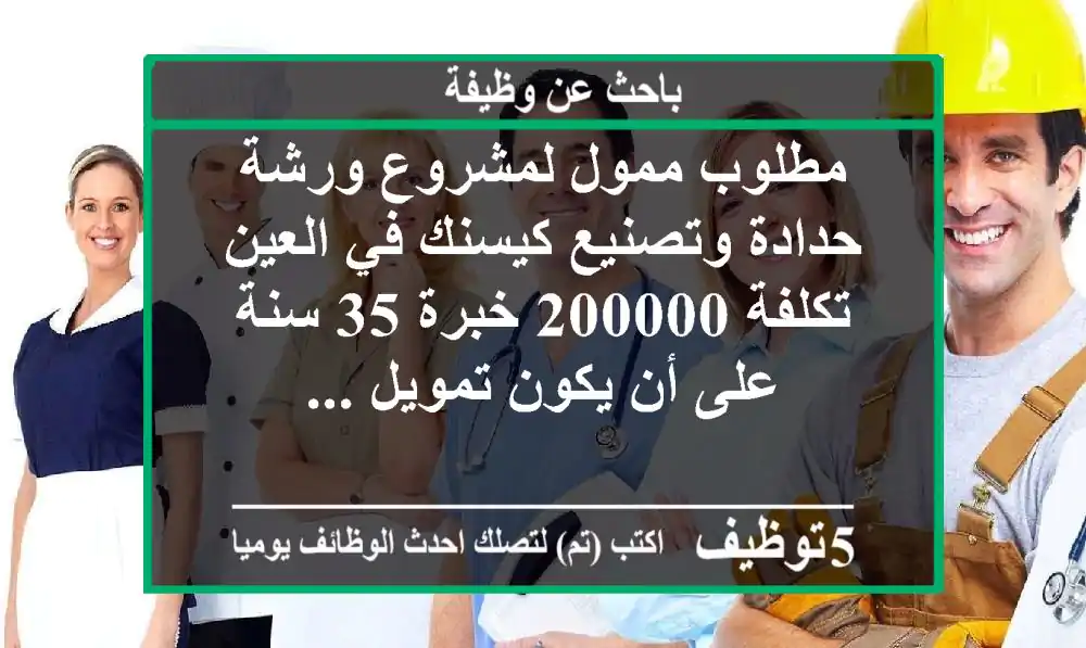 مطلوب ممول لمشروع ورشة حدادة وتصنيع كيسنك في العين تكلفة 200000 خبرة 35 سنة على أن يكون تمويل ...
