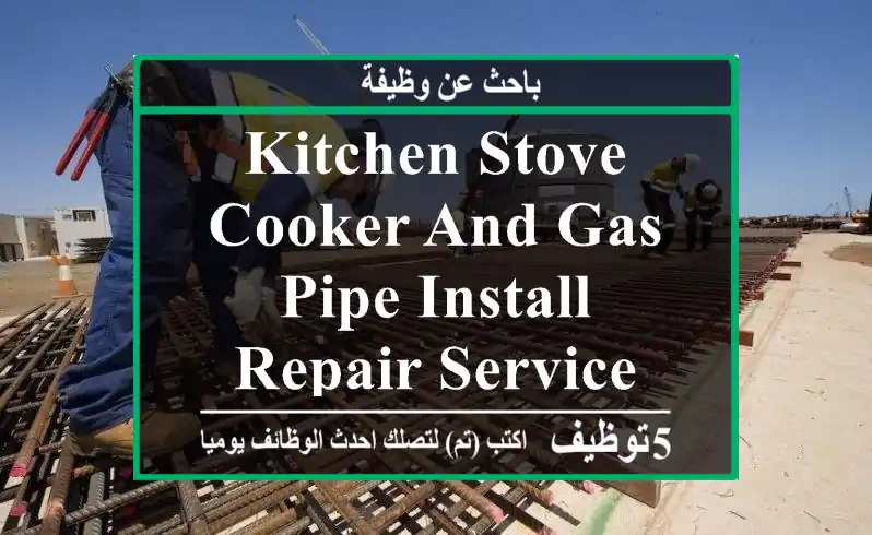 kitchen stove, cooker and gas pipe install, repair service work