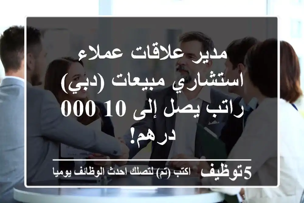 مدير علاقات عملاء / استشاري مبيعات (دبي) - راتب يصل إلى 10,000 درهم!