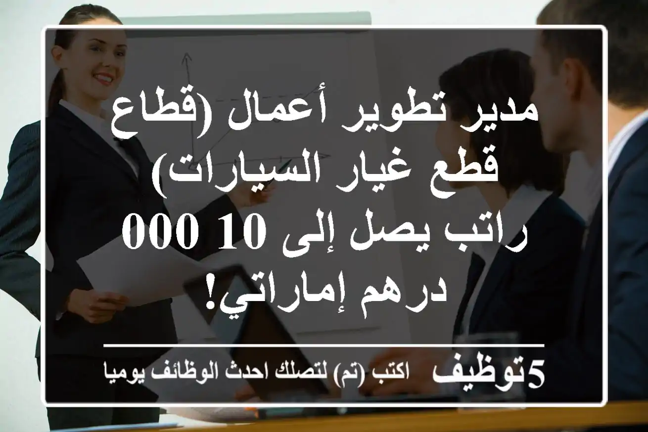 مدير تطوير أعمال (قطاع قطع غيار السيارات) - راتب يصل إلى 10,000 درهم إماراتي!
