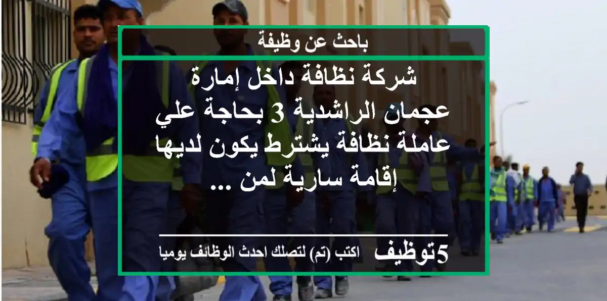 شركة نظافة داخل إمارة عجمان الراشدية 3 بحاجة علي عاملة نظافة يشترط يكون لديها إقامة سارية لمن ...