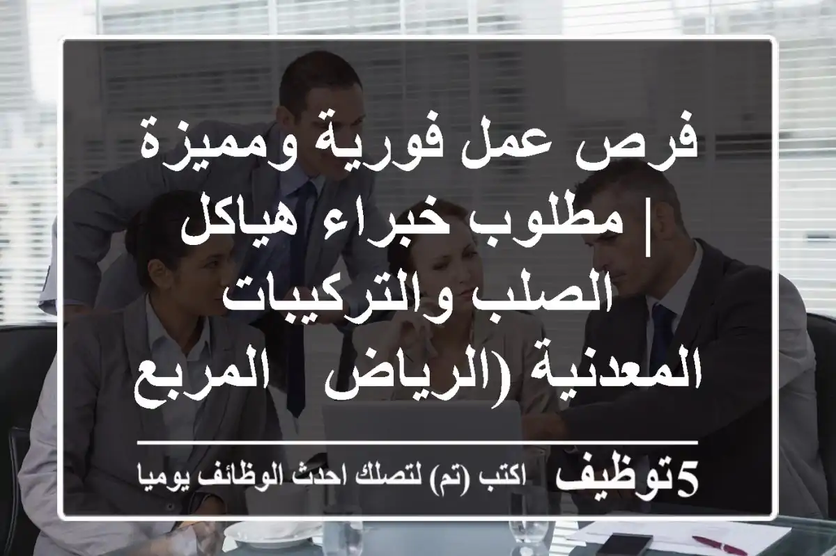 فرص عمل فورية ومميزة | مطلوب خبراء هياكل الصلب والتركيبات المعدنية (الرياض - المربع)
