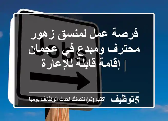 فرصة عمل لمنسق زهور محترف ومبدع في عجمان | إقامة قابلة للإعارة