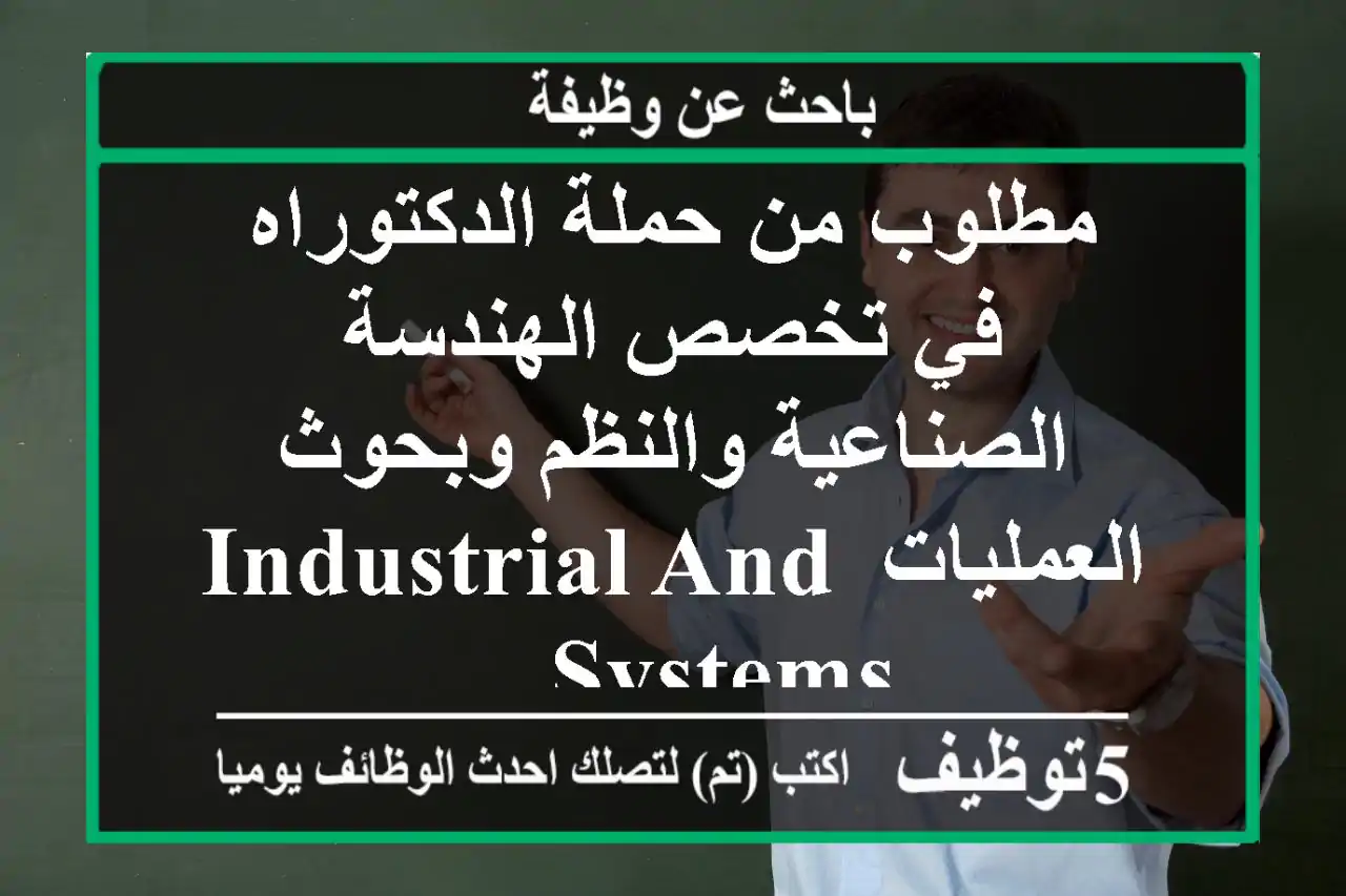 مطلوب من حملة الدكتوراه في تخصص الهندسة الصناعية والنظم وبحوث العمليات industrial and systems ...