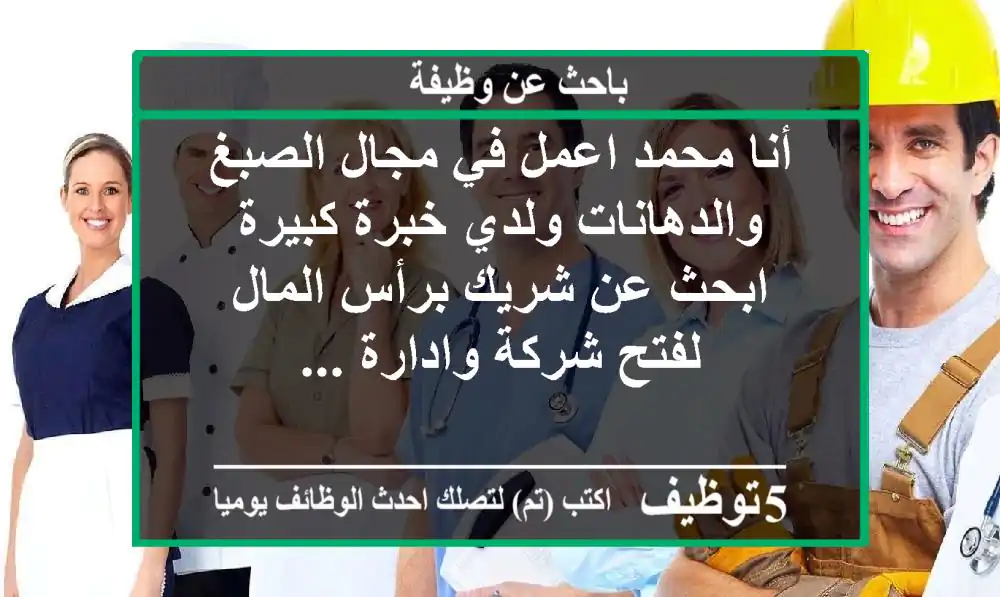 أنا محمد اعمل في مجال الصبغ والدهانات ولدي خبرة كبيرة ابحث عن شريك برأس المال لفتح شركة وادارة ...