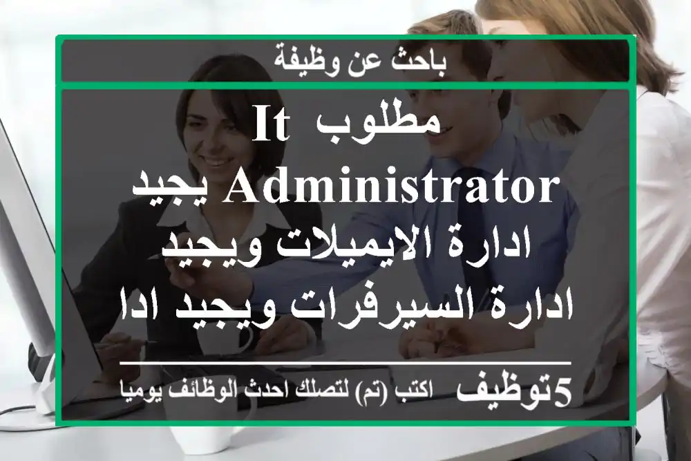 مطلوب it administrator يجيد ادارة الايميلات ويجيد ادارة السيرفرات ويجيد ادارة الكمبيوترات ...