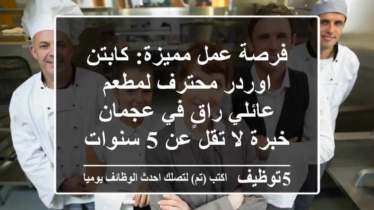 فرصة عمل مميزة: كابتن اوردر محترف لمطعم عائلي راقٍ في عجمان - خبرة لا تقل عن 5 سنوات