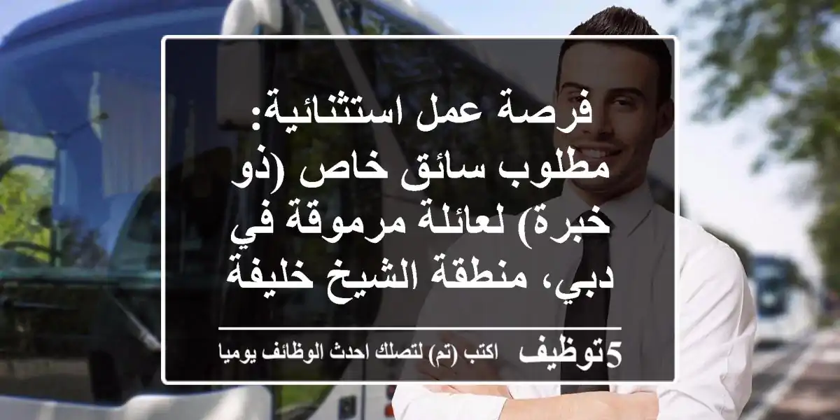 فرصة عمل استثنائية: مطلوب سائق خاص (ذو خبرة) لعائلة مرموقة في دبي، منطقة الشيخ خليفة