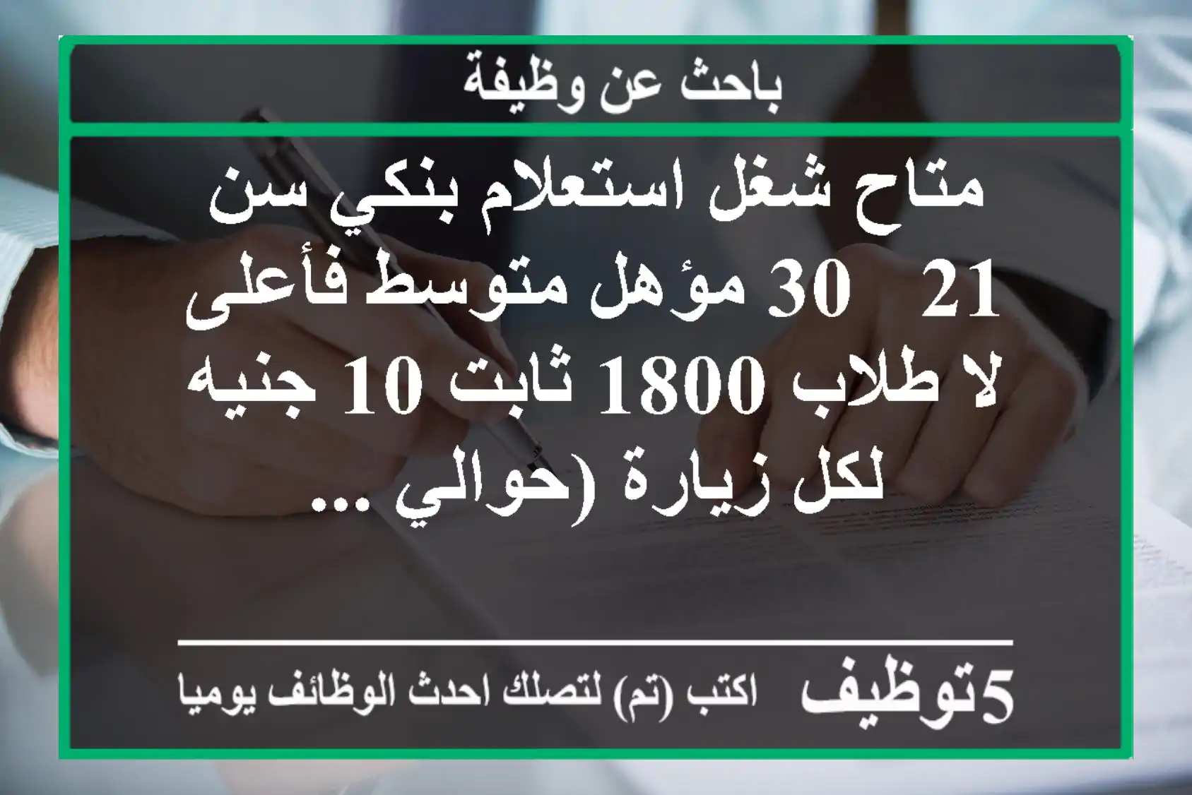 متاح شغل استعلام بنكي سن 21 - 30 مؤهل متوسط فأعلى لا طلاب 1800 ثابت 10 جنيه لكل زيارة (حوالي ...