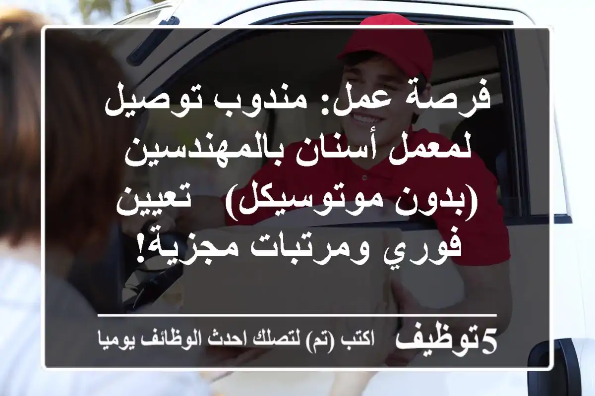 فرصة عمل: مندوب توصيل لمعمل أسنان بالمهندسين (بدون موتوسيكل) - تعيين فوري ومرتبات مجزية!