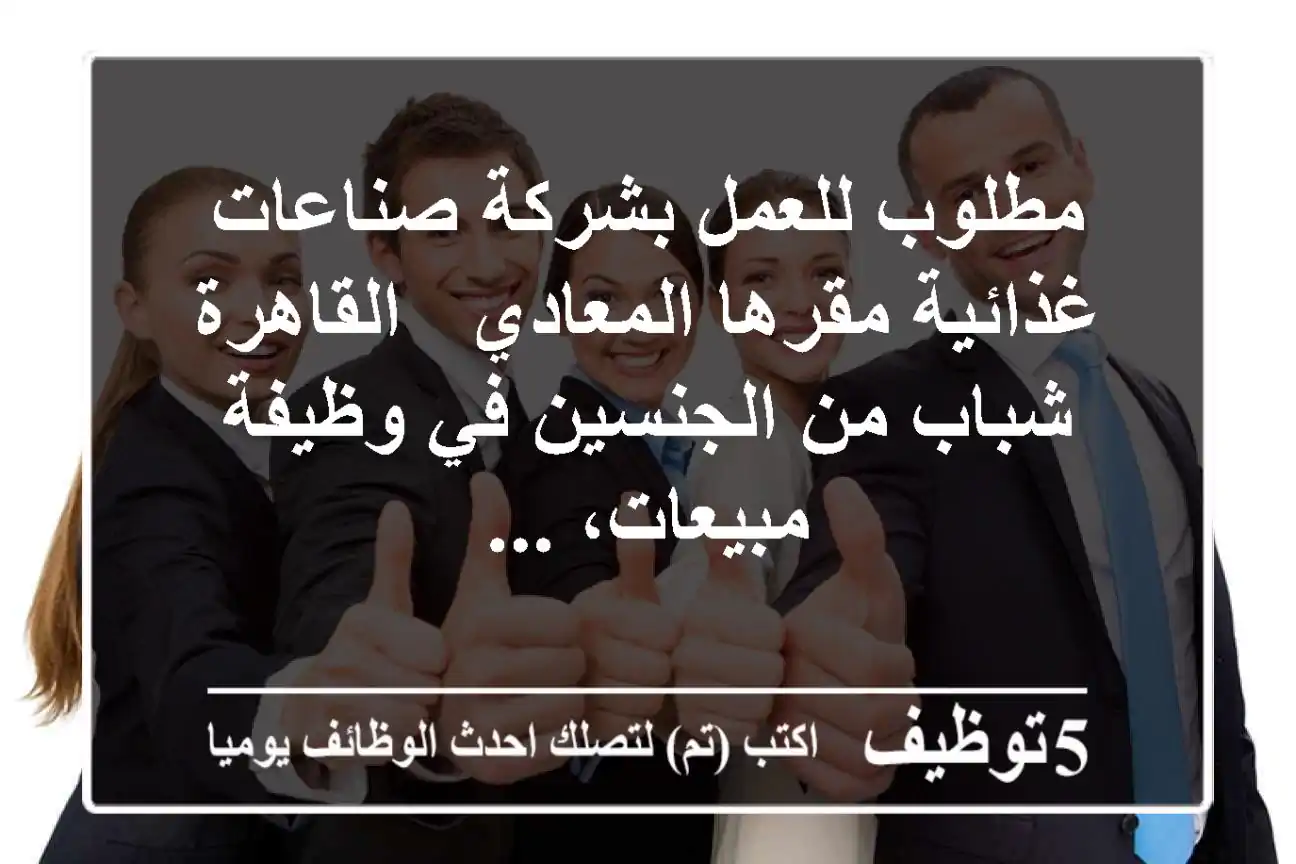 مطلوب للعمل بشركة صناعات غذائية مقرها المعادي - القاهرة - شباب من الجنسين في وظيفة مبيعات، ...