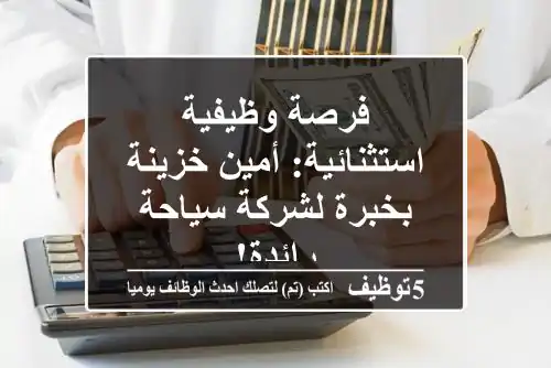 فرصة وظيفية استثنائية: أمين خزينة بخبرة لشركة سياحة رائدة!