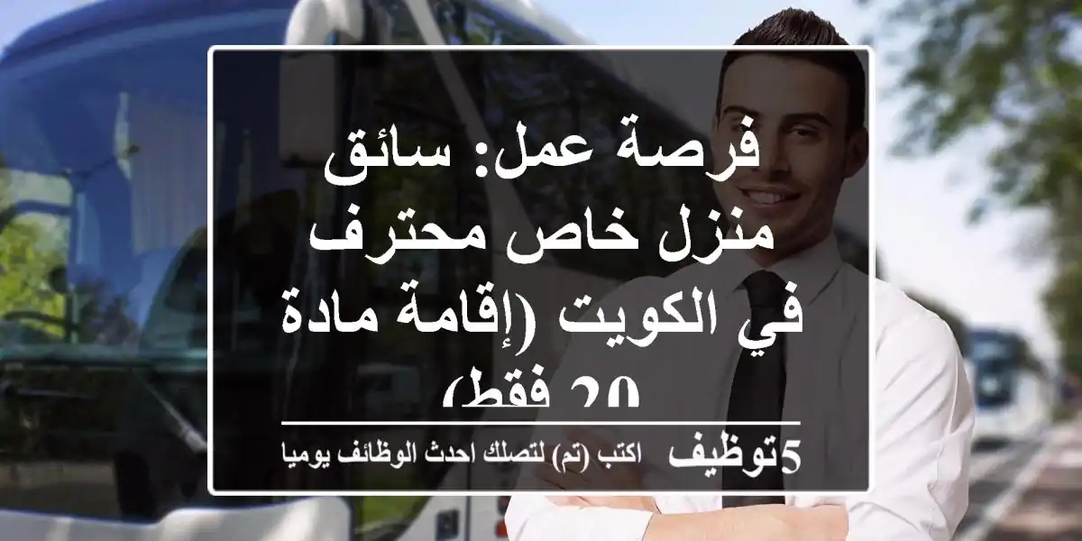 فرصة عمل: سائق منزل خاص محترف في الكويت (إقامة مادة 20 فقط)