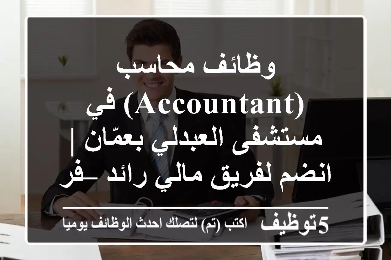 وظائف محاسب (Accountant) في مستشفى العبدلي بعمّان | انضم لفريق مالي رائد – فرصتك للنمو المهني
