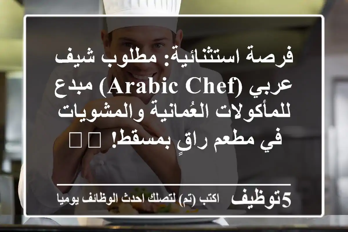فرصة استثنائية: مطلوب شيف عربي (Arabic Chef) مبدع للمأكولات العُمانية والمشويات في مطعم راقٍ بمسقط! 🇴🇲