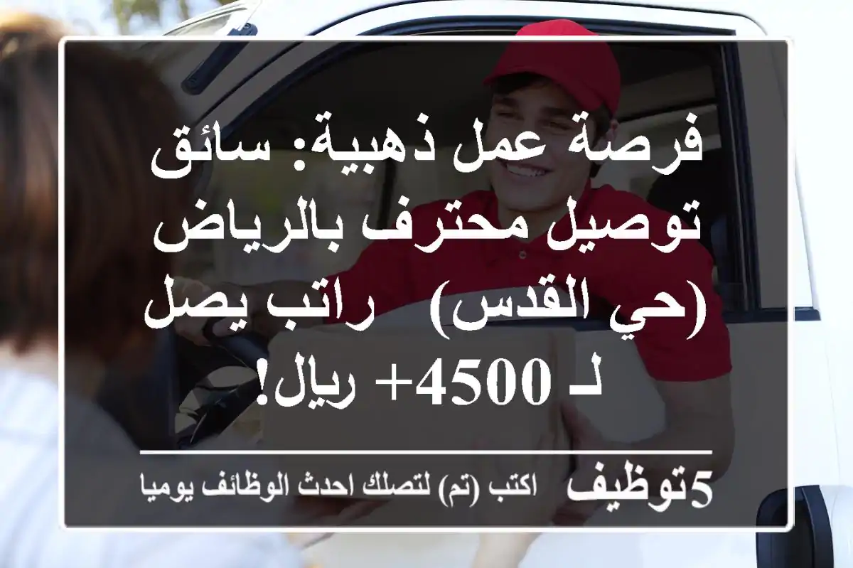 فرصة عمل ذهبية: سائق توصيل محترف بالرياض (حي القدس) - راتب يصل لـ 4500+ ريال!