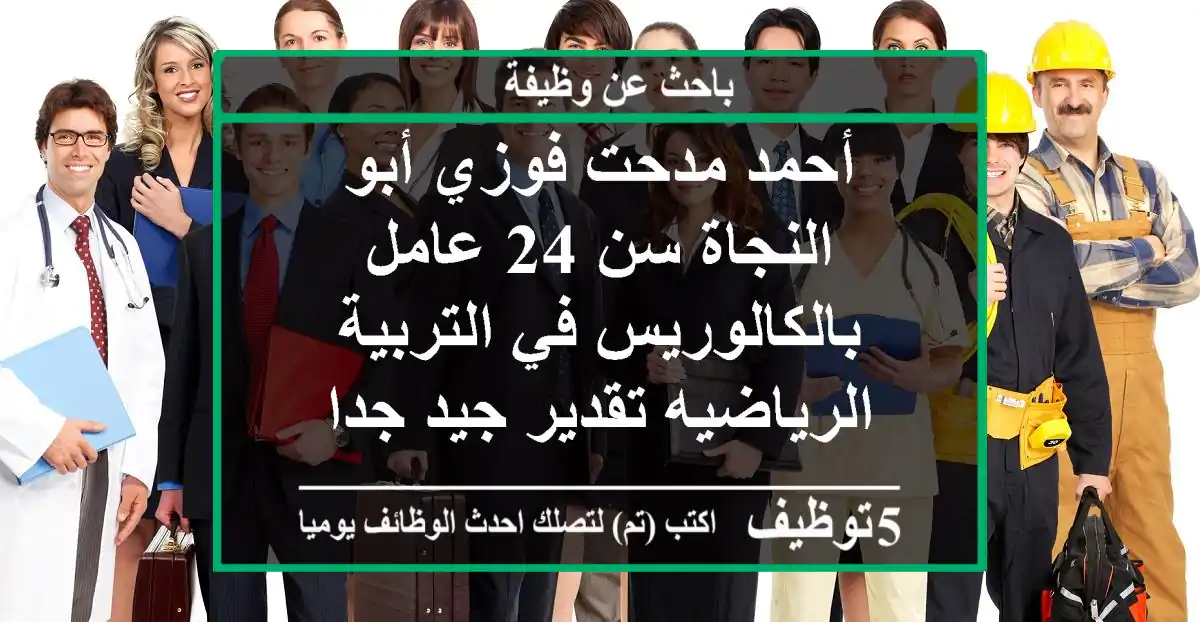 أحمد مدحت فوزي أبو النجاة سن 24 عامل بالكالوريس في التربية الرياضيه تقدير جيد جدا