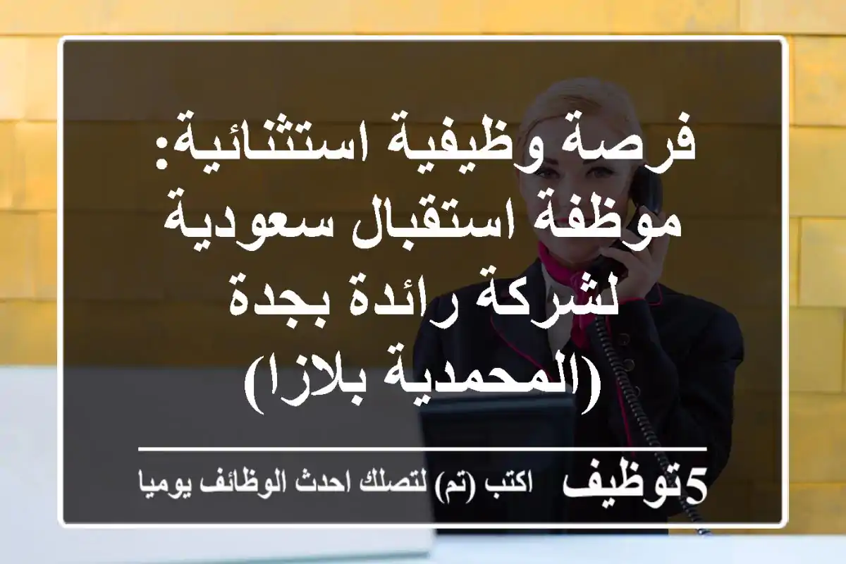 فرصة وظيفية استثنائية: موظفة استقبال سعودية لشركة رائدة بجدة (المحمدية بلازا)