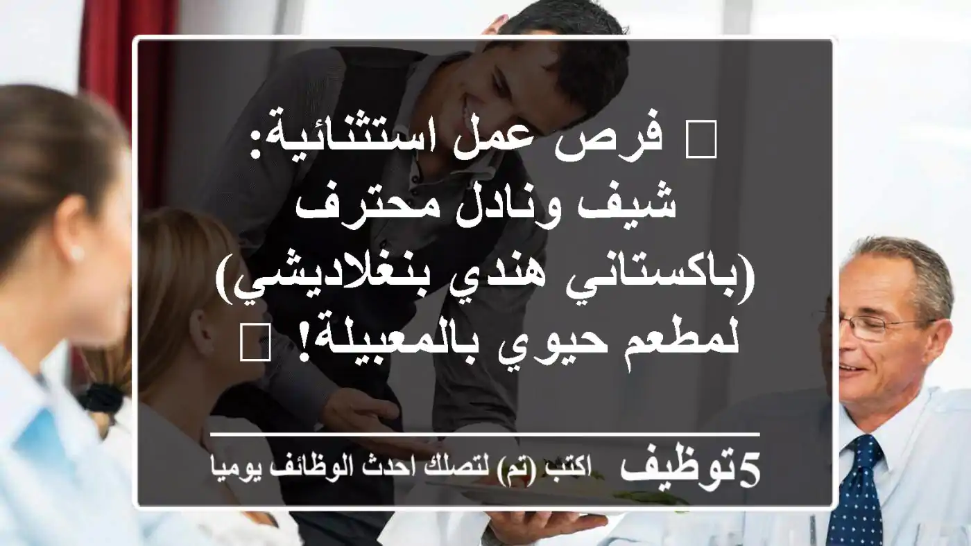 🔥 فرص عمل استثنائية: شيف ونادل محترف (باكستاني/هندي/بنغلاديشي) لمطعم حيوي بالمعبيلة! 🔥