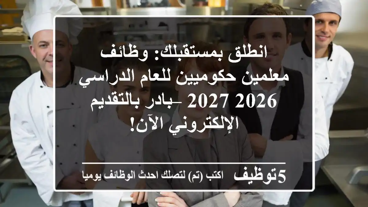 انطلق بمستقبلك: وظائف معلمين حكوميين للعام الدراسي 2026/2027 – بادر بالتقديم الإلكتروني الآن!