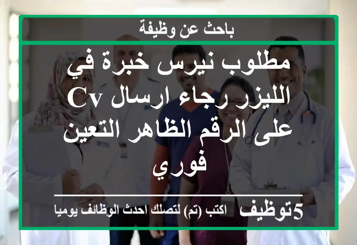مطلوب نيرس خبرة في الليزر رجاء ارسال cv على الرقم الظاهر التعين فوري