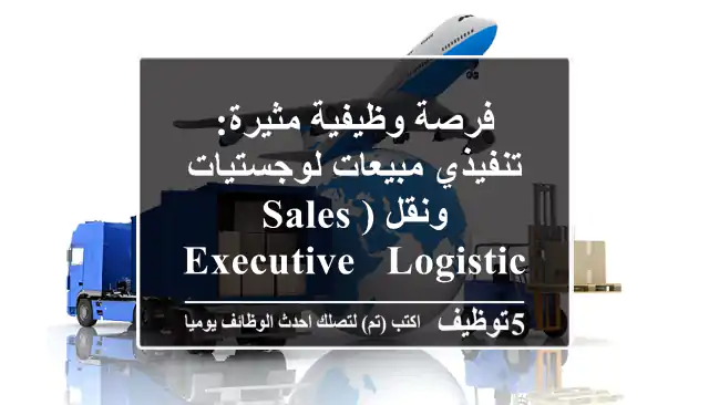 فرصة وظيفية مثيرة: تنفيذي مبيعات لوجستيات ونقل (Sales Executive - Logistics & Transportation)