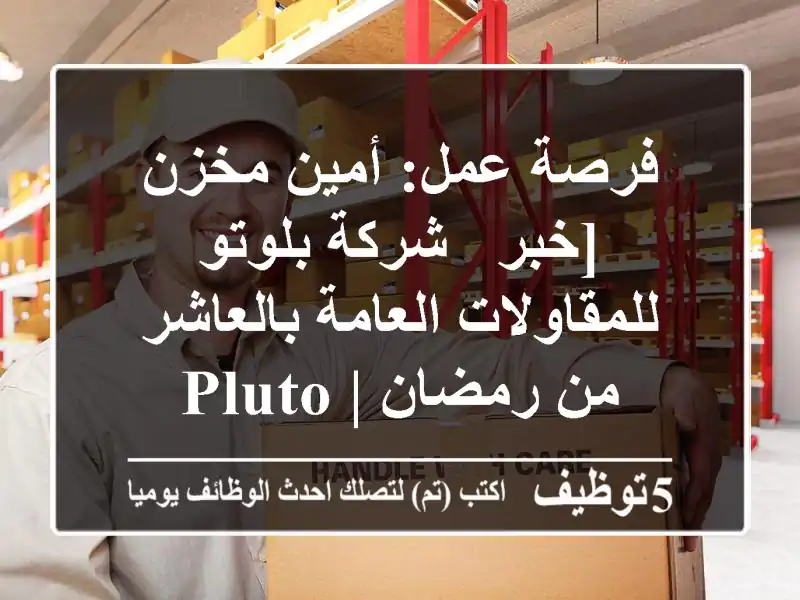 فرصة عمل: أمين مخزن [خبر - شركة بلوتو للمقاولات العامة بالعاشر من رمضان | PLUTO