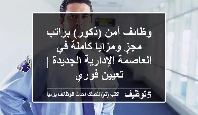 وظائف أمن (ذكور) براتب مجزٍ ومزايا كاملة في العاصمة الإدارية الجديدة | تعيين فوري